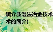 碱介质湿法冶金技术(关于碱介质湿法冶金技术的简介)