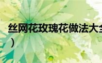 丝网花玫瑰花做法大全（丝网花玫瑰花的做法）