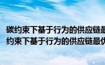 碳约束下基于行为的供应链最优决策和协调机制研究(关于碳约束下基于行为的供应链最优决策和协调机制研究的简介)