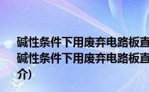 碱性条件下用废弃电路板直接制备超细铜粉的基础研究(关于碱性条件下用废弃电路板直接制备超细铜粉的基础研究的简介)