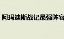 阿玛迪斯战记最强阵容（阿玛迪斯战记秘籍）