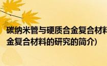 碳纳米管与硬质合金复合材料的研究(关于碳纳米管与硬质合金复合材料的研究的简介)