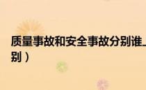 质量事故和安全事故分别谁上报（质量事故和安全事故的区别）