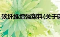 碳纤维增强塑料(关于碳纤维增强塑料的简介)