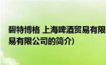 碧特博格 上海啤酒贸易有限公司(关于碧特博格 上海啤酒贸易有限公司的简介)