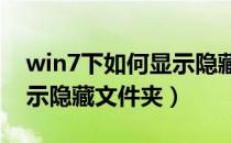 win7下如何显示隐藏文件夹（WIN7如何显示隐藏文件夹）