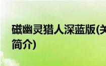 磁幽灵猎人深蓝版(关于磁幽灵猎人深蓝版的简介)