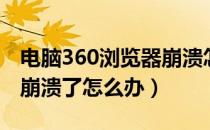 电脑360浏览器崩溃怎么办（360安全浏览器崩溃了怎么办）