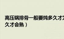 高压锅排骨一般要炖多久才为最佳时间（高压锅排骨需要多久才会熟）
