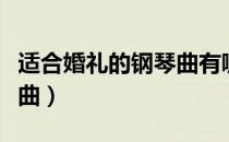 适合婚礼的钢琴曲有哪些（适合婚礼上的钢琴曲）