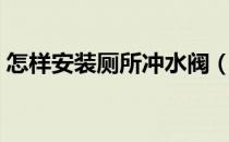 怎样安装厕所冲水阀（怎样安装厕所冲水阀）