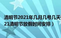 清明节2021年几月几号几天假（2021清明节是几月几日 2021清明节放假时间安排）