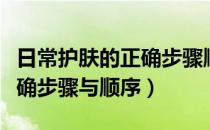 日常护肤的正确步骤顺序视频（日常护肤的正确步骤与顺序）