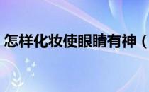 怎样化妆使眼睛有神（眼睛小应该如何化妆）