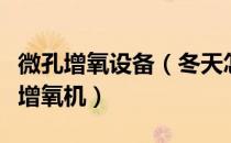 微孔增氧设备（冬天怎么运用和维护微孔曝气增氧机）