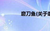 磨刀鱼(关于磨刀鱼的简介)