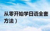 从零开始学日语全套（从零开始学日语的技巧方法）