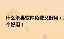 什么杀毒软件免费又好用（免费杀毒软件有哪些？哪（款）个好用）