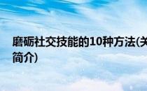 磨砺社交技能的10种方法(关于磨砺社交技能的10种方法的简介)
