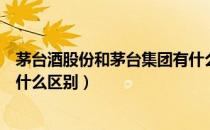 茅台酒股份和茅台集团有什么区别（茅台股份和茅台集团有什么区别）