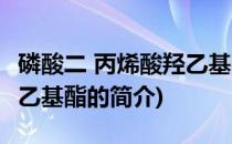 磷酸二 丙烯酸羟乙基酯(关于磷酸二 丙烯酸羟乙基酯的简介)