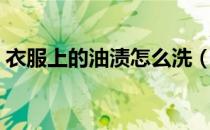 衣服上的油渍怎么洗（衣服油渍清洗小妙招）