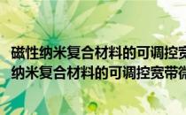 磁性纳米复合材料的可调控宽带微波吸收机制研究(关于磁性纳米复合材料的可调控宽带微波吸收机制研究的简介)