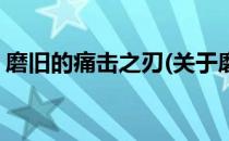 磨旧的痛击之刃(关于磨旧的痛击之刃的简介)
