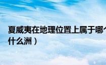 夏威夷在地理位置上属于哪个洲（夏威夷在地理位置上属于什么洲）