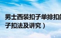 男士西装扣子单排扣的正确扣法（男士西装扣子扣法及讲究）