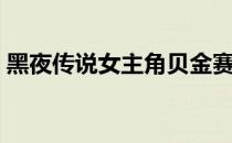 黑夜传说女主角贝金赛尔（黑夜传说女主角）