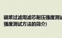 磁浆过滤用滤芯耐压强度测试方法(关于磁浆过滤用滤芯耐压强度测试方法的简介)