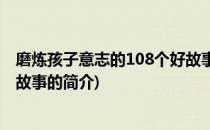 磨炼孩子意志的108个好故事(关于磨炼孩子意志的108个好故事的简介)
