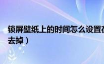 锁屏壁纸上的时间怎么设置在中间（锁屏壁纸上的时间怎么去掉）