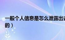 一般个人信息是怎么泄露出去的（个人信息是怎么泄露出去的）