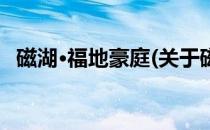 磁湖·福地豪庭(关于磁湖·福地豪庭的简介)