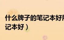 什么牌子的笔记本好用还耐用（什么牌子的笔记本好）