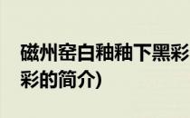 磁州窑白釉釉下黑彩(关于磁州窑白釉釉下黑彩的简介)