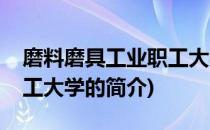 磨料磨具工业职工大学(关于磨料磨具工业职工大学的简介)