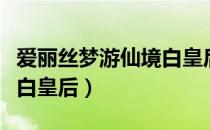 爱丽丝梦游仙境白皇后撒谎（爱丽丝梦游仙境白皇后）