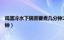 鸡蛋冷水下锅需要煮几分钟才熟（鸡蛋冷水下锅需要煮几分钟）