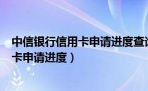 中信银行信用卡申请进度查询方法（怎么查询中信银行信用卡申请进度）