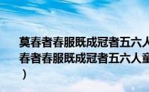 莫春者春服既成冠者五六人童子六七人浴乎沂风乎舞雩（暮春者春服既成冠者五六人童子六七人浴乎沂风乎舞雩咏而归）