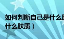 如何判断自己是什么肤质的（如何判断自己是什么肤质）