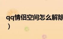 qq情侣空间怎么解除（qq情侣空间怎么解除）