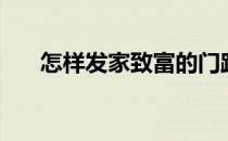 怎样发家致富的门路（怎样发家致富）