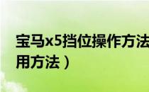 宝马x5挡位操作方法（宝马X5汽车档位的使用方法）