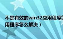 不是有效的win32应用程序怎么修改（不是有效的win32应用程序怎么解决）