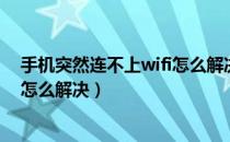 手机突然连不上wifi怎么解决（手机突然连不上家里的wifi怎么解决）