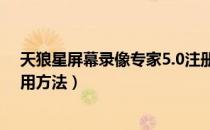 天狼星屏幕录像专家5.0注册码（天狼星屏幕录像专家的使用方法）